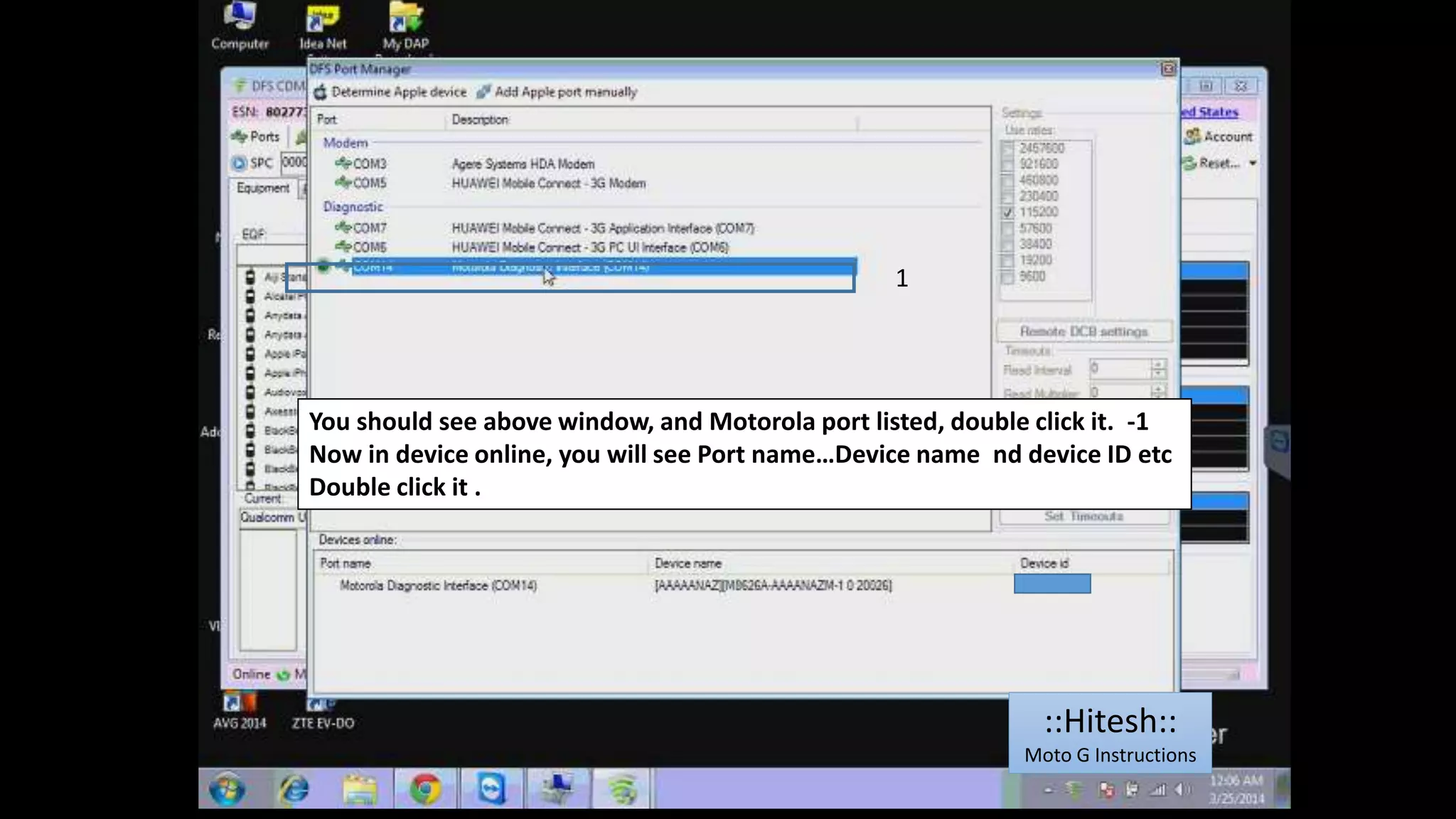 1 
You should see above window, and Motorola port listed, double click it. -1 
Now in device online, you will see Port name…Device name nd device ID etc 
Double click it . 
::Hitesh:: 
Moto G Instructions 
 