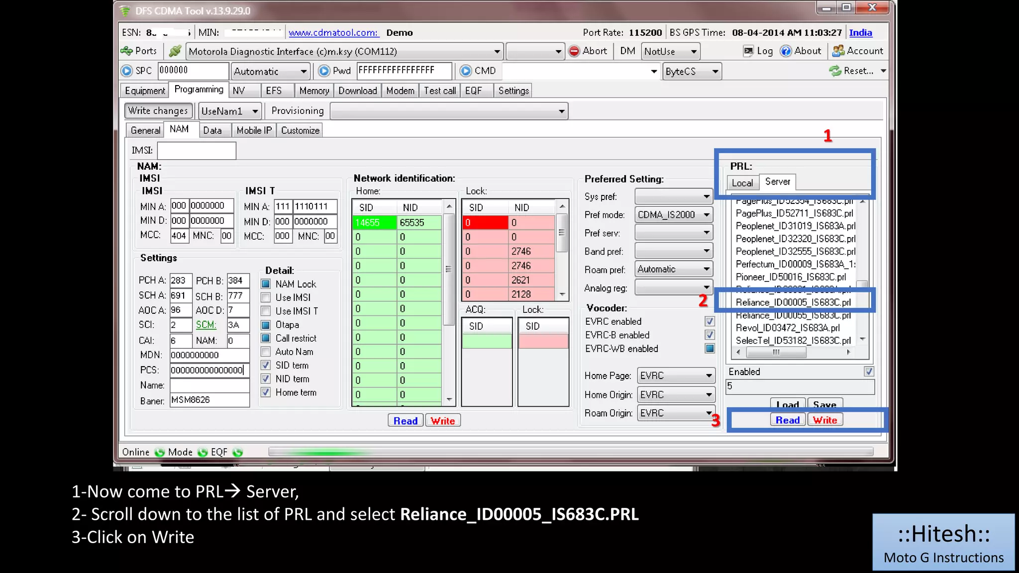 1-Now come to PRL Server, 
2- Scroll down to the list of PRL and select Reliance_ID00005_IS683C.PRL 
3-Click on Write 
1 
2 
3 
::Hitesh:: 
Moto G Instructions 
 