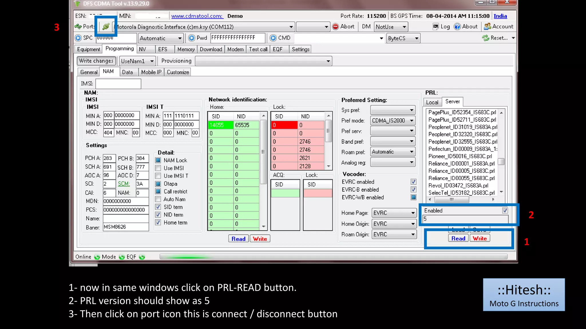 1- now in same windows click on PRL-READ button. 
2- PRL version should show as 5 
3- Then click on port icon this is connect / disconnect button 
2 
1 
3 
::Hitesh:: 
Moto G Instructions 
 