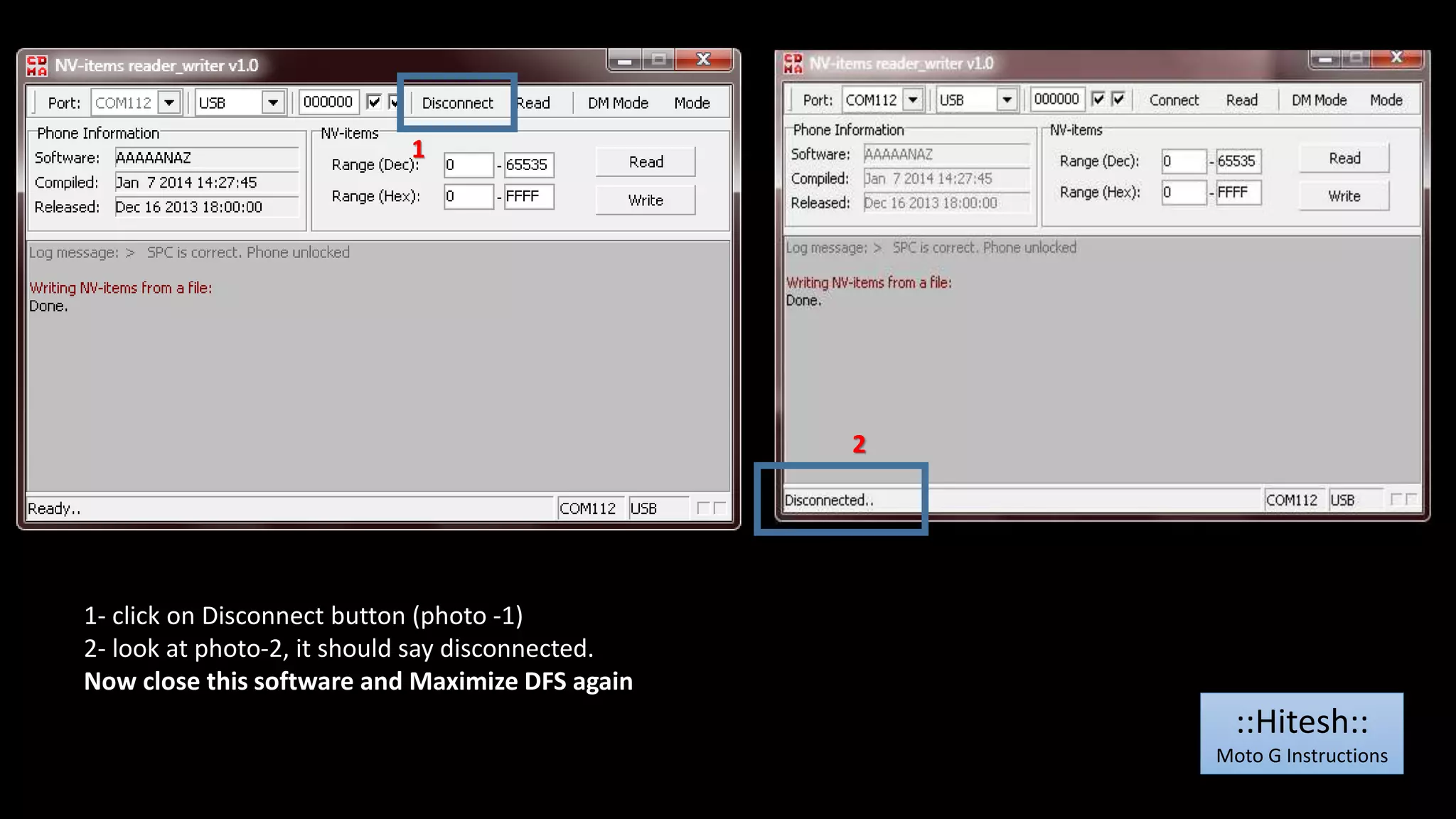 1 
1- click on Disconnect button (photo -1) 
2- look at photo-2, it should say disconnected. 
Now close this software and Maximize DFS again 
2 
::Hitesh:: 
Moto G Instructions 
 