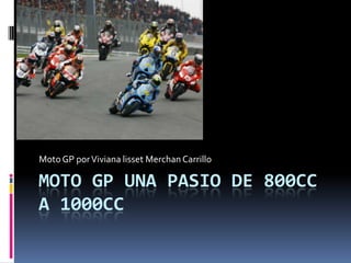 Moto GP por Viviana lisset Merchan Carrillo

MOTO GP UNA PASIO DE 800CC
A 1000CC
 