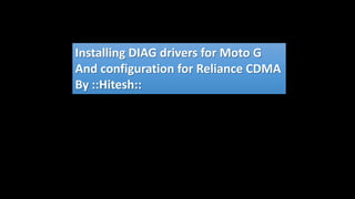 Installing DIAG drivers for Moto G
And configuration for Reliance CDMA
By ::Hitesh::
 