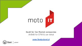 SaaS for Car Rental companies 
AirBnB for CFM & car rental 
www.fleetpoland.pl 
 