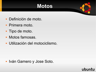 Motos


Definición de moto.



Primera moto.



Tipo de moto.



Motos famosas.



Utilización del motociclismo.



Iván Gamero y Jose Soto.

 