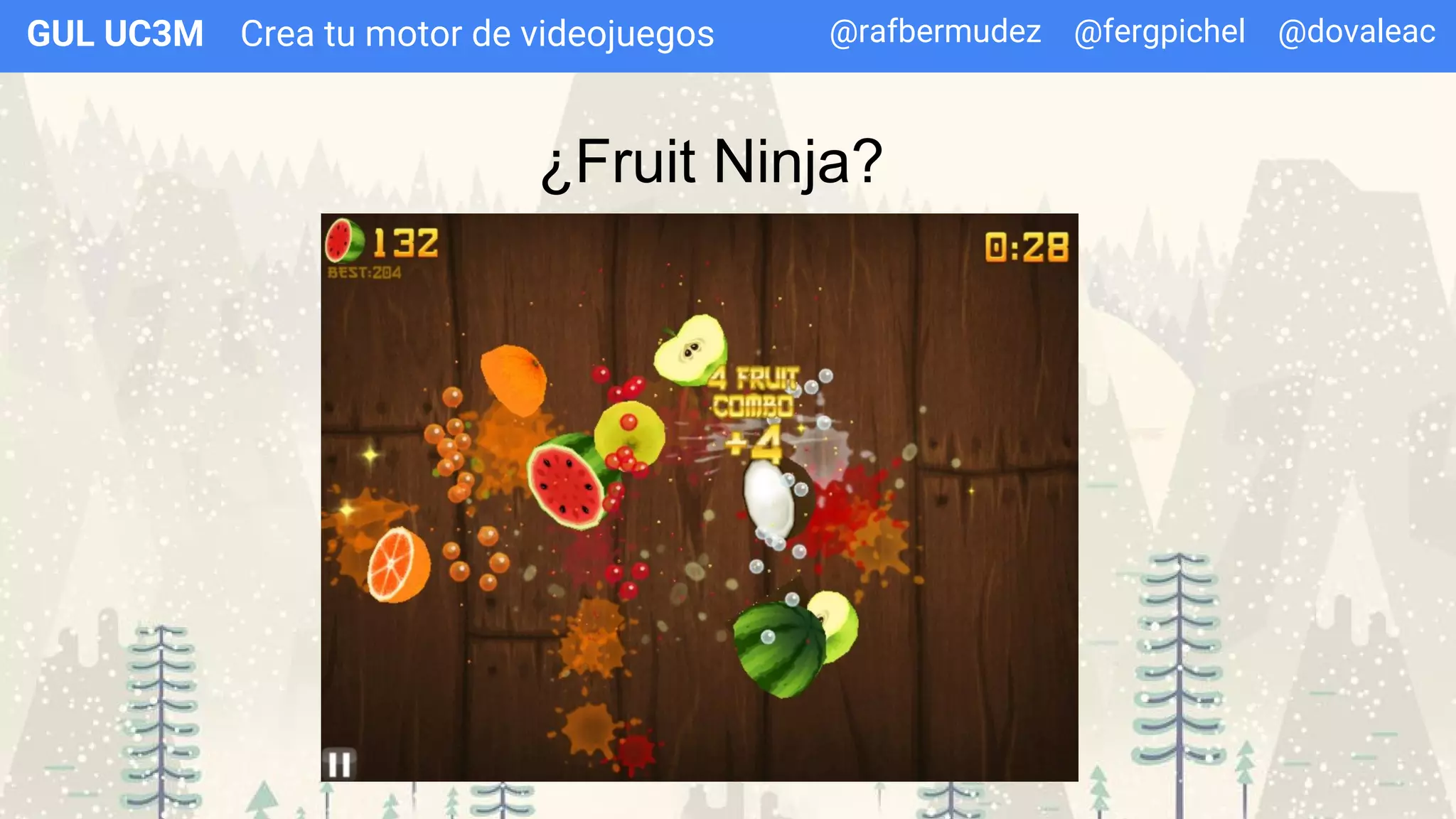 Crea tu motor de videojuegosGUL UC3M
¿Fruit Ninja?
@rafbermudez @fergpichel @dovaleac
 