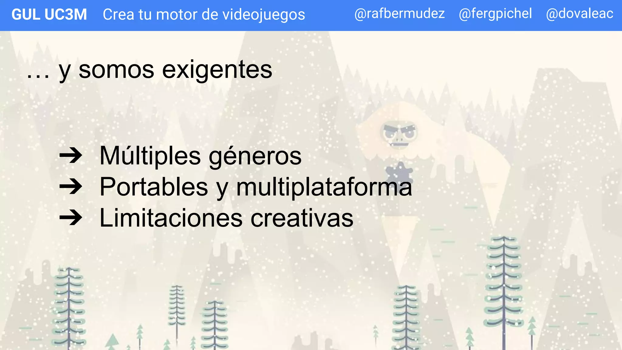 Crea tu motor de videojuegosGUL UC3M
… y somos exigentes
➔ Múltiples géneros
➔ Portables y multiplataforma
➔ Limitaciones creativas
@rafbermudez @fergpichel @dovaleac
 