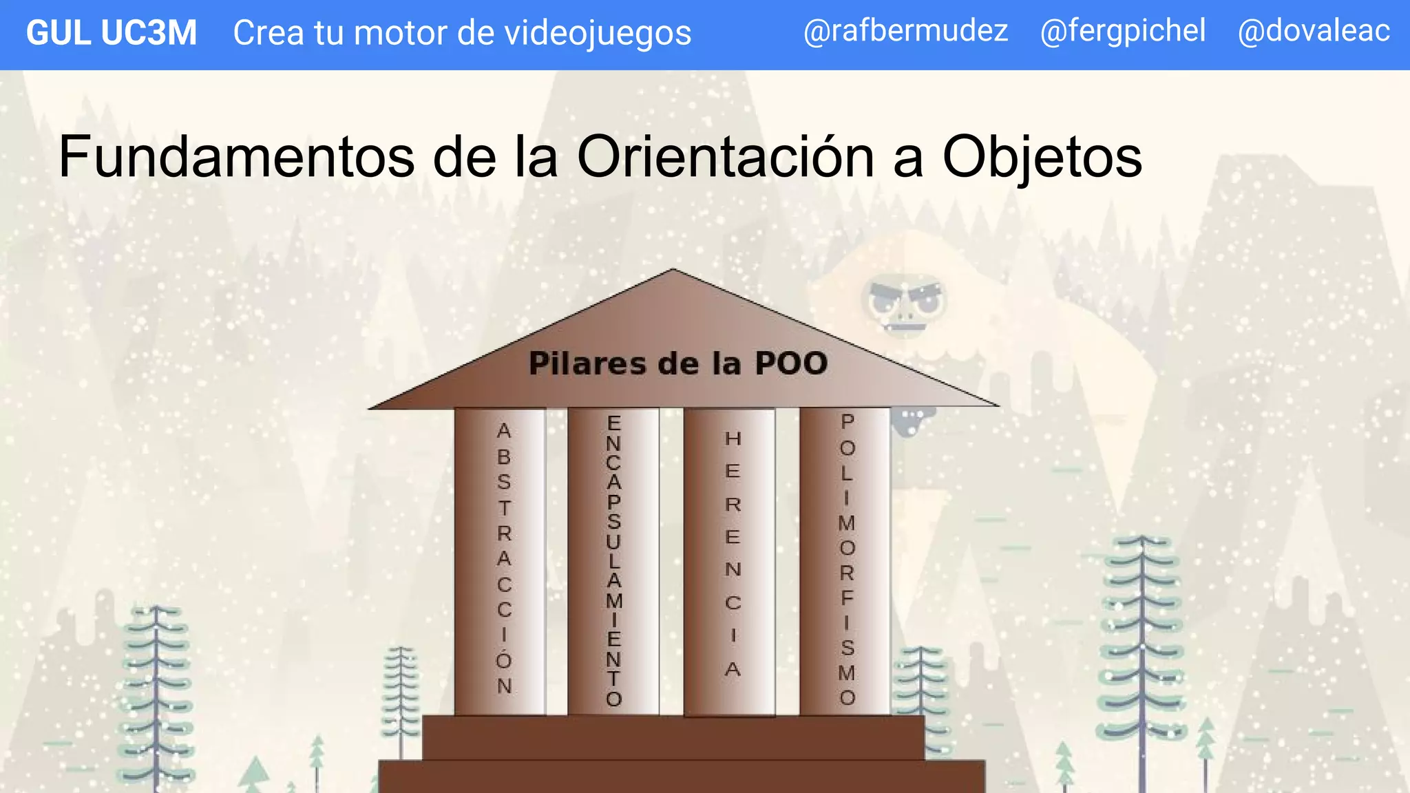 Crea tu motor de videojuegosGUL UC3M
Fundamentos de la Orientación a Objetos
@rafbermudez @fergpichel @dovaleac
 