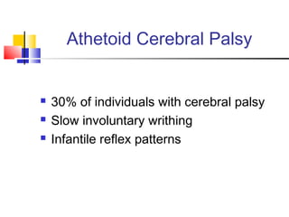 Athetoid Cerebral Palsy
 30% of individuals with cerebral palsy
 Slow involuntary writhing
 Infantile reflex patterns
 