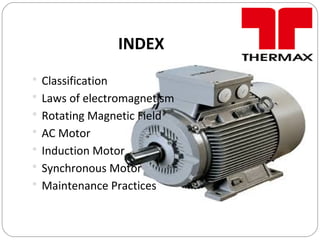 INDEX
 Classification
 Laws of electromagnetism
 Rotating Magnetic Field
 AC Motor
 Induction Motor
 Synchronous Motor
 Maintenance Practices
 