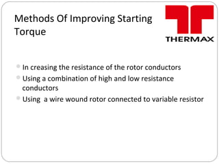 Methods Of Improving Starting
Torque
In creasing the resistance of the rotor conductors
Using a combination of high and low resistance
conductors
Using a wire wound rotor connected to variable resistor
 