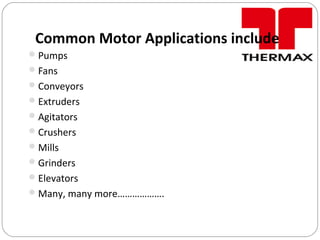 Common Motor Applications include
Pumps
Fans
Conveyors
Extruders
Agitators
Crushers
Mills
Grinders
Elevators
Many, many more……………….
 