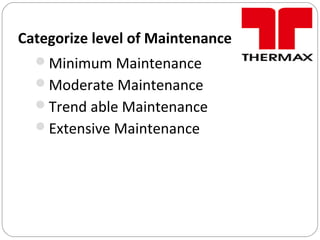Categorize level of Maintenance
Minimum Maintenance
Moderate Maintenance
Trend able Maintenance
Extensive Maintenance
 