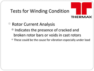 Tests for Winding Condition
Rotor Current Analysis
Indicates the presence of cracked and
broken rotor bars or voids in cast rotors
These could be the cause for vibration especially under load
 