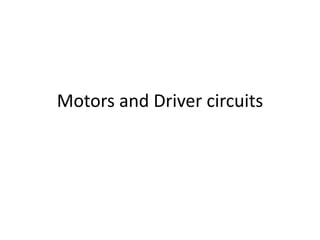 Motors and Driver circuits
 