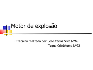 Motor de explosão Trabalho realizado por: José Carlos Silva Nº16 Telmo Crisóstomo Nº22 