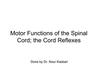Motor Functions of the Spinal
Cord; the Cord Reflexes
Done by Dr. Nour Kasbari
 
