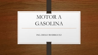 MOTOR A
GASOLINA
ING. DIEGO RODRIGUEZ
 