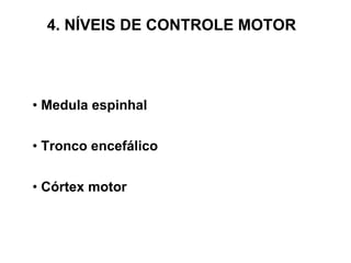 •  Medula espinhal •  Tronco encefálico •  Córtex motor 4. NÍVEIS DE CONTROLE MOTOR 