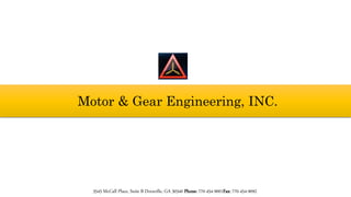Motor & Gear Engineering, INC.
3545 McCall Place, Suite B Doraville, GA 30340 Phone: 770-454-9001Fax: 770-454-9092
 