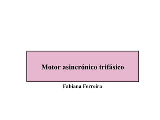 Motor asincrónico trifásicoMotor asincrónico trifásico
Fabiana Ferreira
 
