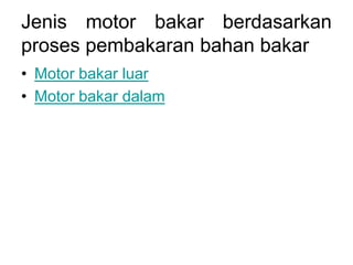 Jenis motor bakar berdasarkan
proses pembakaran bahan bakar
• Motor bakar luar
• Motor bakar dalam
 