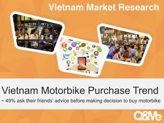 Vietnam Motorbike Purchase Trend 
- 49% ask their friends’ advice before making decision to buy motorbike 
Your sub-title here 
 