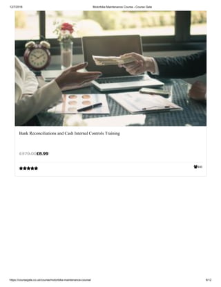 12/7/2018 Motorbike Maintenance Course - Course Gate
https://coursegate.co.uk/course/motorbike-maintenance-course/ 6/12
440
Bank Reconciliations and Cash Internal Controls Training
£8.99£379.00

 