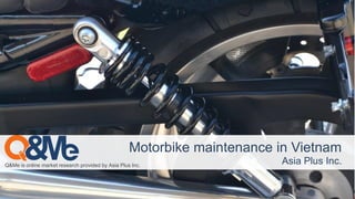 Q&Me is online market research provided by Asia Plus Inc.
Motorbike maintenance in Vietnam
Asia Plus Inc.
 