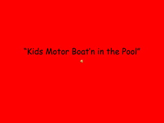 “Kids Motor Boat’n in the Pool”
 
