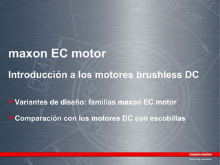 maxon EC motor
Introducción a los motores brushless DC

 Variantes de diseño: familias maxon EC motor
 Comparación con los motores DC con escobillas
 