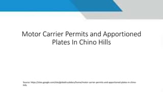 Motor Carrier Permits and Apportioned
Plates In Chino Hills
Source: https://sites.google.com/site/globaltruckdocs/home/motor-carrier-permits-and-apportioned-plates-in-chino-
hills
 