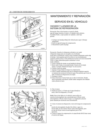 1D - 8 MOTOR DE ENFRIAMIENTO
MANTENIMIENTO Y REPARACIÓN
SERVICIO EN EL VEHICULO
VACIADO Y LLENADO DE LA
SISTEMA DE REFRIGERACIÓN
Precaución: Para evitar lesiones, no quite la oleada
tapa del tanque mientras el motor y el radiador estén calientes.
Escaldado fluido y vapor pueden ser sopladas a cabo bajo
presión.
1. Coloque una bandeja debajo del vehículo para coger el drenaje
refrigerante.
2. Retire la tapa del tanque de compensación.
3. Desenchufe el grifo de purga.
A102D001
A102D029
Precaución: Deseche el refrigerante utilizado en un usado
refrigerante tanque para ser recogidos con el utilizado
aceite para su eliminación. Nunca vierta el líquido refrigerante usado abajo
el drenaje. Anticongelante glicol de etileno es un extremadamente
sustancia química tóxica. Cómo deshacerse de ella en la ma de alcantarilla
TEM o el agua subterránea puede contaminar lo local
medio ambiente.
4. Tome el líquido de escape en una bandeja de drenaje.
5. Retire todo el lodo y la suciedad desde el interior de la oleada
tanque. Consulte "Oleada del tanque" en esta sección.
6. Conecte el grifo de purga.
7. Agregue el agua limpia al tanque de compensación.
8. Llene el tanque lentamente para que la manguera depósito superior
se mantiene por encima de la línea de agua. Esto permite que el aire in-
lado el sistema de refrigeración de escapar.
9. Arranque el motor.
10. Hacer funcionar el motor hasta que se abra el termostato. Puedes
dirá el termostato está abierto cuando ambas mangueras del radiador
están calientes al tacto.
11. Pare el motor.
12. Repita los pasos 1 a 9 hasta que el agua drenada es
clara y libre de refrigerante y el óxido.
Aviso: Para evitar daños en el vehículo, nunca utilice un
mezcla de anticongelante más concentrado que el 60 por ciento
anticongelante al 40 por ciento de agua. La congelación solución
punto aumenta por encima de esta concentración.
13. Llene el sistema de refrigeración a través del tanque de compensación
un
mezcla de anticongelante de glicol de etileno y agua. La
mezcla debe ser de al menos 50 por ciento anticongelante, pero
no más del 60 por ciento de anticongelante para el frío
operación.
14. Llenar el tanque de compensación a la especificada MAX llenar marca
el exterior del tanque.
A102D017
DAEWOO T-154 BL2,3
 