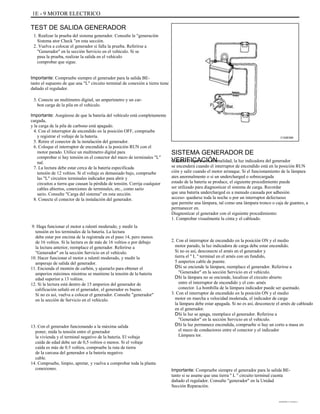 1E - 9 MOTOR ELECTRICO
TEST DE SALIDA GENERADOR
1. Realizar la prueba del sistema generador. Consulte la "generación
Sistema ator Check "en esta sección.
2. Vuelva a colocar el generador si falla la prueba. Referirse a
"Generador" en la sección Servicio en el vehículo. Si se
pasa la prueba, realizar la salida en el vehículo
comprobar que sigue.
Importante: Compruebe siempre el generador para la salida BE-
tanto el supuesto de que una "L" circuito terminal de conexión a tierra tiene
dañado el regulador.
3. Conecte un multímetro digital, un amperímetro y un car-
bon carga de la pila en el vehículo.
Importante: Asegúrese de que la batería del vehículo está completamente
cargada,
y la carga de la pila de carbono está apagado.
4. Con el interruptor de encendido en la posición OFF, compruebe
y registrar el voltaje de la batería.
5. Retire el conector de la instalación del generador.
6. Coloque el interruptor de encendido a la posición RUN con el
motor parado. Utilice un multímetro digital para
comprobar si hay tensión en el conector del mazo de terminales "L"
nal.
7. La lectura debe estar cerca de la batería especificada
tensión de 12 voltios. Si el voltaje es demasiado bajo, compruebe
las "L" circuitos terminales indicador para abrir y
circuitos a tierra que causan la pérdida de tensión. Corrija cualquier
cables abiertos, conexiones de terminales, etc., como sario
sario. Consulte "Carga del sistema" en esta sección.
8. Conecte el conector de la instalación del generador.
9. Haga funcionar el motor a ralentí moderado, y medir la
tensión en los terminales de la batería. La lectura
debe estar por encima de la registrada en el paso 14, pero menos
de 16 voltios. Si la lectura es de más de 16 voltios o por debajo
la lectura anterior, reemplace el generador. Referirse a
"Generador" en la sección Servicio en el vehículo.
10. Hacer funcionar el motor a ralentí moderado, y medir la
amperaje de salida del generador.
11. Encienda el montón de carbón, y ajustarlo para obtener el
amperios máximos mientras se mantiene la tensión de la batería
edad superior a 13 voltios.
12. Si la lectura está dentro de 15 amperios del generador de
calificación señaló en el generador, el generador es bueno.
Si no es así, vuelva a colocar el generador. Consulte "generador"
en la sección de Servicio en el vehículo.
13. Con el generador funcionando a la máxima salida
poner, mida la tensión entre el generador
la vivienda y el terminal negativo de la batería. El voltaje
caída de edad debe ser de 0,5 voltios o menos. Si el voltaje
caída es más de 0.5 voltios, compruebe la ruta de tierra
de la carcasa del generador a la batería negativo
cable.
14. Compruebe, limpio, apretar, y vuelva a comprobar toda la planta
conexiones.
C102E009
SISTEMA GENERADOR DE
VERIFICACIÓNCuando se opera con normalidad, la luz indicadora del generador
se encenderá cuando el interruptor de encendido está en la posición RUN
ción y salir cuando el motor arranque. Si el funcionamiento de la lámpara
ates anormalmente o si un undercharged o sobrecargada
estado de la batería se produce, el siguiente procedimiento puede
ser utilizado para diagnosticar el sistema de carga. Recordar
que una batería undercharged es a menudo causada por adhesión
acceso- quedarse toda la noche o por un interruptor defectuoso
que permite una lámpara, tal como una lámpara tronco o caja de guantes, a
permanecer en.
Diagnosticar el generador con el siguiente procedimiento:
1. Comprobar visualmente la cinta y el cableado.
2. Con el interruptor de encendido en la posición ON y el medio
motor parado, la luz indicadora de carga debe estar encendido.
Si no es así, desconecte el arnés en el generador y
tierra el '' L '' terminal en el arnés con un fundido,
5 amperios cable de puente.
DSi se enciende la lámpara, reemplace el generador. Referirse a
"Generador" en la sección Servicio en el vehículo.
DSi la lámpara no se enciende, localizar el circuito abierto
entre el interruptor de encendido y el con- arnés
conector. La bombilla de la lámpara indicador puede ser quemado.
3. Con el interruptor de encendido en la posición ON y el medio
motor en marcha a velocidad moderada, el indicador de carga
la lámpara debe estar apagada. Si no es así, desconecte el arnés de cableado
en el generador.
DSi la luz se apaga, reemplace el generador. Referirse a
"Generador" en la sección Servicio en el vehículo.
DSi la luz permanece encendida, compruebe si hay un corto a masa en
el mazo de conductores entre el conector y el indicador
Lámpara tor.
Importante: Compruebe siempre el generador para la salida BE-
tanto si se asume que una tierra '' L '' circuito terminal cuenta
dañado el regulador. Consulte "generador" en la Unidad
Sección Reparación.
DAEWOO T-154 BL2,3
 