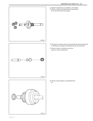 MOTOR ELECTRICO 1E - 24
22. Quite los engranajes, los casquillos, y la lavadora.
23. Retire el cojín y el montaje del eje de transmisión
de la carcasa del motor de arranque.
A202E006
24. Desmonte el conjunto del eje de transmisión por primera separación
la calificación de la aguja de rodamiento del eje de transmisión.
25. Retire el collar y el anillo de cierre de la
ranura en el eje de transmisión.
A102E220
26. Retire el tope de piñón y la unidad del drive-
eje.
A102E248
DAEWOO T-154 BL2,3
 