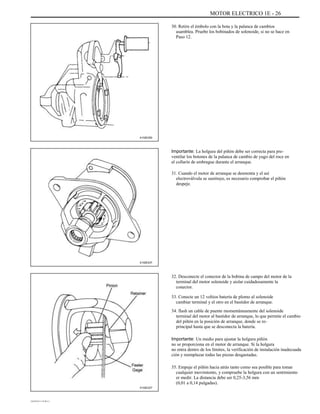 MOTOR ELECTRICO 1E - 26
30. Retire el émbolo con la bota y la palanca de cambios
asamblea. Pruebe los bobinados de solenoide, si no se hace en
Paso 12.
A102E250
Importante: La holgura del piñón debe ser correcta para pre-
ventilar los botones de la palanca de cambio de yugo del roce en
el collarín de embrague durante el arranque.
31. Cuando el motor de arranque se desmonta y el así
electroválvula se sustituye, es necesario comprobar el piñón
despeje.
A102E237
32. Desconecte el conector de la bobina de campo del motor de la
terminal del motor solenoide y aislar cuidadosamente la
conector.
33. Conecte un 12 voltios batería de plomo al solenoide
cambiar terminal y el otro en el bastidor de arranque.
34. flash un cable de puente momentáneamente del solenoide
terminal del motor al bastidor de arranque, lo que permite el cambio
del piñón en la posición de arranque, donde se re-
principal hasta que se desconecta la batería.
Importante: Un medio para ajustar la holgura piñón
no se proporciona en el motor de arranque. Si la holgura
no entra dentro de los límites, la verificación de instalación inadecuada
ción y reemplazar todas las piezas desgastadas.
35. Empuje el piñón hacia atrás tanto como sea posible para tomar
cualquier movimiento, y compruebe la holgura con un sentimiento
er medir. La distancia debe ser 0,25-3,56 mm
(0,01 a 0,14 pulgadas).
A102E227
DAEWOO T-154 BL2,3
 
