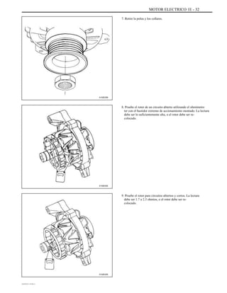 MOTOR ELECTRICO 1E - 32
7. Retire la polea y los collares.
A102E259
8. Pruebe el rotor de un circuito abierto utilizando el ohmímetro
ter con el bastidor extremo de accionamiento montado. La lectura
debe ser lo suficientemente alta, o el rotor debe ser re-
colocado.
A102E252
9. Pruebe el rotor para circuitos abiertos y cortos. La lectura
debe ser 1.7 a 2.3 ohmios, o el rotor debe ser re-
colocado.
A102E205
DAEWOO T-154 BL2,3
 