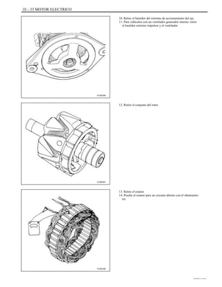 1E - 33 MOTOR ELECTRICO
10. Retire el bastidor del extremo de accionamiento del eje.
11. Para vehículos con un ventilador generador interno, retire
el bastidor extremo impulsor y el ventilador.
A102E206
12. Retire el conjunto del rotor.
A102E207
13. Retire el estator.
14. Pruebe el estator para un circuito abierto con el ohmímetro
ter.
A102E208
DAEWOO T-154 BL2,3
 