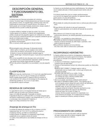MOTOR ELECTRICO 1E - 38
DESCRIPCIÓN GENERAL
Y FUNCIONAMIENTO DEL
SISTEMA
BATERÍA
La batería tiene tres funciones principales de la eléctrica
sistema. En primer lugar, la batería proporciona una fuente de energía
para arrancar el motor. En segundo lugar, la batería actúa como una
estabilizador de tensión para el sistema eléctrico. Por último, la
batería puede, por un tiempo limitado, proporcionar energía cuando el
demanda eléctrica excede la salida del generador.
La batería sellada es estándar en todos los coches. No existen
ventilar tapones en la cubierta. La batería está completamente
sellada, excepto por dos pequeños agujeros de ventilación en los lados.
Estos orificios de ventilación permiten que la pequeña cantidad de gas pro-
ducido en la batería para escapar.
La batería sellada tiene las siguientes ventajas sobre
las baterías convencionales:
DNo es necesario añadir agua para la vida de la batería.
DEstá protegido contra sobrecarga. Si demasiada tensión
edad se aplica a la batería, que no aceptará como mucho
actual como una batería convencional. En una convencional
la batería, el exceso de tensión todavía intentará cargar la
batería, dando lugar a formación de gases, lo que provoca la pérdida de
líquido.
DNo es tan susceptible de auto-descarga como convencional
de la batería. Esto es particularmente importante cuando una batería
que queda de pie durante largos períodos de tiempo.
DTiene más potencia disponible en un encendedor y una más pequeña
caso.
La batería no está diseñado para durar indefinidamente. Sin embargo,
con el cuidado adecuado, la batería proporcionará muchos años de
servicio.
Si la batería prueba bien, pero no cumple satisfactoriamente
en el servicio sin ninguna razón aparente, los siguientes factores
puede apuntar a la causa del problema:
DAccesorios de vehículos se dejan en la noche.
DVelocidades de conducción promedio lentos se utilizan para abreviar peri
SAO.
DCarga eléctrica del vehículo es más que la generación
salida tor, particularmente con la adición de mercado de accesorios
equipo.
DHay defectos en el sistema de carga, tales como
cortocircuitos eléctricos, un cinturón generador de deslizamiento, una
defectuosa
generador, o un regulador de voltaje defectuoso.
DHa habido un abuso de la batería, incluyendo la falta de
mantener la batería terminales de cable limpio y apretado, o una
suelta la batería de sujeción.
DHay problemas mecánicos en la ma eléctrico
tem, tales como cable en cortocircuito o pellizcado.
INCORPORADO HIDRÓMETRO
La batería sellada tiene un built-in, la temperatura compensación
saciado hidrómetro en la parte superior de la batería. Esta hydrom-
eter es para ser utilizado con el siguiente diagnóstico
procedimiento:
1. Al observar el hidrómetro, asegúrese de que el
la batería tiene una tapa limpia.
2. Durante el funcionamiento normal, dos indicaciones pueden ser observados
servido:
DGREEN DOT VISIBLE - Cualquier aspecto verde es
interpretado como un "punto verde", es decir que la batería está
listo para la prueba.
DVERDE OSCURO DOT no es visible - Si hay
una queja de arranque, la batería debe ser probado.
Los sistemas de carga y eléctricas también debe
ser comprobado en este momento.
3. De vez en cuando, una tercera condición puede aparecer:
DCLARO O AMARILLO BRILLANTE - Esto significa que el
nivel de líquido está por debajo de la parte inferior del hidrómetro.
Esto puede haber sido causado por excesiva o pro-
anhelado carga, un caso roto, propina excesiva,
o desgaste normal de la batería. Encontrar una batería en este
condición puede indicar alta carga por una defectuosa
sistema de carga. Por lo tanto, la carga y la
sistemas eléctricos pueden necesitar ser comprobado si un
existe denuncia de arranque. Si la composición de arranque
queja es causado por la batería, sustituya la batería.
CLASIFICACION
ESUna batería tiene dos clasificaciones: (1) A reserva de capacidad nominal
designado en 27_C (81_F), que es el tiempo que un totalmente
batería cargada proporcionará 25 amperios flujo de corriente en
o por encima de 10,5 voltios; (2) Un arranque en frío amperaje de-
minada bajo pruebas en -18_C (0_F), lo que indica
la capacidad de carga de arranque.
RESERVA DE CAPACIDAD
La capacidad de reserva es la longitud máxima de tiempo que es
posible viajar por la noche con la eléctrica mínima
carga y sin salida del generador. Expresado en minutos,
Capacidad de Reserva (o calificación RC) es el tiempo necesario para
una batería completamente cargada, a una temperatura de 27_C (81_F)
y su descarga a una corriente de 25 amperios, a
llegar a un voltaje terminal de 10,5 voltios.
Amperaje de arranque en frío
La prueba de amperaje de arranque en frío se expresa a un tería
temperatura bate- de -18_C (0_F). La calificación actual es
el amperaje mínimo, que debe ser mantenida por
la batería durante 30 segundos a la temperatura especificada,
cumpliendo con un requisito mínimo de tensión
7,2 voltios. Esta calificación es una medida de arranque en frío ca-
pacidad.
DAEWOO T-154 BL2,3
PROCEDIMIENTO DE CARGA
1. Las baterías con la proyección punto verde no requieren
de carga a menos que sólo se hayan extinguido, tales
como en el arranque de un vehículo.
 