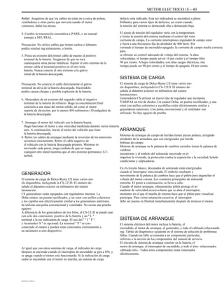 MOTOR ELECTRICO 1E - 40
Aviso: Asegúrese de que los cables no están en o cerca de poleas,
ventiladores u otras partes que moverá cuando el motor
comienza, dañar las piezas.
4. Cambie la transmisión automática a PARK, o un manual
transeje a NEUTRAL.
Precaución: No utilice cables que tienen sueltos o faltantes
podría resultar ing aislamiento, o lesión.
5. Pinza un extremo del primer cable de puente al positivo
terminal de la batería. Asegúrese de que no toca
cualesquiera otras piezas metálicas. Sujetar el otro extremo de la
mismo cable al terminal positivo en el otro tería
batería. Nunca conecte el otro extremo a la gativo
minal de la batería descargada.
Precaución: No conecte el cable directamente al gativo
terminal de ativa de la batería descargada. Haciéndolo
podría causar chispas y posible explosión de la batería.
6. Abrazadera de un extremo del segundo cable al negativo
terminal de la batería de refuerzo. Haga la concentración final
conexión a una masa del motor sólido, tal como el motor
soporte de elevación, por lo menos 450 milímetros (18 pulgadas) de
la batería descargada.
7. Arranque el motor del vehículo con la batería buena.
Haga funcionar el motor a una velocidad moderada durante varios minería
utes. A continuación, iniciar el motor del vehículo que tiene
la batería descargada.
8. Retire los cables de arranque mediante la inversión de los anteriores
secuencia exactamente. Retire el cable negativo de
el vehículo con la batería descargada primero. Mientras re-
moviendo cada pinza, tenga cuidado de que no toque
cualquier otro metal mientras que el otro extremo permanece AT-
tached.
defecto está indicado. Esta luz indicadora se encenderá a pleno
brillantez para varios tipos de defectos, así como cuando
la tensión del sistema es demasiado alta o demasiado baja.
El ajuste de tensión del regulador varía con la temperatura
y limita la tensión del sistema mediante el control del rotor
corriente de campo. La corriente interruptores regulador de campo rotor
y fuera a una frecuencia fija de alrededor de 400 hertz. Por
variando el tiempo de encendido-apagado, la corriente de campo media correcta
para
se obtiene un control adecuado de voltaje del sistema. A altas
velocidades, el tiempo puede ser en 10 por ciento y el tiempo libre
90 por ciento. A bajas velocidades, con altas cargas eléctricas, situ
tiempo puede ser 90 por ciento y el tiempo de apagado 10 por ciento.
SISTEMA DE CARGA
El sistema de carga de Delco-Remy CS tiene varios mo-
els disponibles, incluyendo la CS-121D. El número de-
señala el diámetro exterior en milímetros del estator
laminaciones.
Generadores CS utilizan un nuevo tipo de regulador que incorpora
TARIFAS un trío de diodos. Un estator Delta, un puente rectificador, y una
rotor con anillos colectores y escobillas están eléctricamente similar a
generadores anteriores. Una polea convencional y el ventilador son
utilizado. No hay agujero de prueba.
ARRANQUE
Motores de arranque de campo de heridas tienen piezas polares, arreglado
alrededor de la armadura, que son energizados por herida
bobinas de campo.
Motores de arranque en la palanca de cambios cerrados tienen la palanca de
cambios
mecanismo y el émbolo del solenoide encerrado en el
impulsar la vivienda, la protección contra la exposición a la suciedad, helado
condiciones y salpicaduras.
En el circuito básico, devanados de solenoide están energizados
cuando el interruptor está cerrado. El émbolo resultante y
movimiento de la palanca de cambios hace que el piñón para enganchar el
volante del motor corona. Los contactos principales de solenoide
estrecha. El poner a continuación, se lleva a cabo.
Cuando el motor arranque, rebasamiento piñón protege el ar-
madurar de velocidad excesiva hasta que se abra el interruptor,
momento en el que el muelle de retorno hace que el piñón para visualizar
participar. Para evitar saturación excesiva, el interruptor
debe ser puesto en libertad inmediatamente después de arrancar el motor.
GENERADOR
El sistema de carga de Delco-Remy CS tiene varios mo-
els disponibles, incluyendo la CS-121D. El número de-
señala el diámetro exterior en milímetros del estator
laminación.
CS generadores están equipados con reguladores internos. La
Delta estator, un puente rectificador, y un rotor con anillos colectores
y los cepillos son eléctricamente similar a los generadores anteriores.
Se utilizan una polea convencional y ventilador. No existe una prueba
agujero.
A diferencia de los generadores de tres hilos, el CS-121D se puede usar
con sólo dos conexiones: positivo de la batería y un '' L ''
terminal a la luz indicadora de carga. El uso del '' '' I '' P '',
y 'terminales' S '' es opcional. La terminal '' P '' es con-
conectado al estator y pueden estar conectados externamente a
un tacómetro u otro dispositivo.
Al igual que con otros sistemas de carga, el indicador de carga
lámpara se enciende cuando el interruptor de encendido se gira a ON, y
se apaga cuando el motor está funcionando. Si la indicación de carga
cador es encendido con el motor en marcha, un sistema de carga
SISTEMA DE ARRANQUE
El sistema eléctrico del motor incluye la batería, el
encendido, el motor de arranque, el generador, y todo el cableado relacionado
ing. Tablas de diagnóstico ayudarán en el sistema de solución de problemas
fallas. Cuando un fallo se remonta a un componente particular,
referirse a la sección de los componentes del manual de servicio.
El circuito de sistema de arranque consiste en la batería, el
motor de arranque, el interruptor de encendido, y todo el elec- relacionados
cableado eléc-. Todos estos componentes están conectados
eléctricamente.
DAEWOO T-154 BL2,3
 