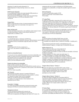 CONTROLES DE MOTOR 1F - 7
disminuye), la señal de tensión disminuirá y la
ECM interpretará el voltaje más bajo como un en- caliente
motor.
EGR Posición Deseada
La recirculación de los gases de escape deseada (EGR) posición es
la posición de EGR mandado. El cálculo ECM
lates la posición de EGR deseado. Cuanto mayor sea el porcentaje
la edad, el más largo es el ECM está ordenando la EGR
válvula ON.
Cargar Motor
Indica la carga del motor en base a la presión absoluta del colector
Seguro. Cuanto mayor sea el porcentaje, más cargar el en-
motor está bajo.
Motor de Ejecución
El motor de tiempo de ejecución es una medida de cuánto tiempo el motor
ha estado funcionando. Cuando el motor deja de funcionar, la
temporizador se restablece a cero.
Velocidad del motor
La velocidad del motor se calcula por el ECM de la
control de combustible de entrada de referencia. Debe permanecer cerca de de-
engendrado ociosa en las diferentes cargas del motor con el motor
ralentí.
Ventilador
El Fan Control (FC) El relé se mandó por la
ECM. El FC relé muestra el comando como ON o
OFF.
Nivel de combustible Sensor
El sensor de nivel de combustible monitorea el nivel de combustible en el
tanque. El sensor de nivel de combustible monitorea la tasa de cambio
de la presión de aire en el sistema EVAP. Varios de la
Diagnóstico del sistema EVAP mejoradas dependen
sobre el nivel de combustible correcto.
Estado del sistema de combustible
El lazo cerrado se muestra que indica que el
ECM está controlando el suministro de combustible de acuerdo con la ox-
yGen Sensor (sensor de O2 1) Tensión de lo más cercano a una relación de aire
/ combustible
de 14,7 a 1 como sea posible.
IAC Posición
La herramienta de análisis muestra el comando ECM para el
Idle Air Control (IAC) posición de pivote en los recuentos. La altura-
er el número de cuentas, mayor será la comandado
ralentí lee. El control de aire de ralentí responde a
los cambios en la carga del motor a fin de mantener la de-
engendrado rpm de ralentí.
Encendido 1 (Voltaje)
Los voltios de encendido representan la tensión del sistema medi-
Sured por el ECM en el circuito de alimentación de encendido.
Temperatura del aire
El ECM convierte la resistencia de la toma de aire
Temperatura (IAT) Sensor de grados de la misma tión
NER como la temperatura del refrigerante del motor (ECT) sensor. In-
DAEWOO T-154 BL2,3
temperatura del aire de tomar es utilizado por el ECM para ajustar
el suministro de combustible y el tiempo de encendido según aire entrante
densidad.
Elimine Presente
El ruido KS Canal indica cuando el ECM
detecta la señal de KS. El ECM debe mostrar
NO al ralentí.
FT Largo Plazo
El Ajuste de combustible a largo plazo (FT) se deriva de la corto
combustible término valor de ajuste. El FT largo plazo se utiliza para la
corrección a largo plazo del suministro de combustible. Un valor de
128 cuentas (0%) indica que el suministro de combustible requiere
ninguna compensación con el fin de mantener un 14.7: 1 de aire para alimentar
proporción. Un valor por debajo de 128 recuentos significa que el sistema de
combustible
tem es demasiado rica y el suministro de combustible se está reduciendo.
El ECM está disminuyendo la anchura de pulso del inyector. La
valor superior a 128 conteos indica que una condición magra
existe para que el ECM está compensando.
MAPA
La presión absoluta del múltiple (MAP) Sensor de medi-
Sures el cambio en la presión del colector de admisión que
los resultados de la carga del motor y cambios de velocidad. A medida que la
in-
tomar aumenta la presión del colector, la densidad del aire en el
también aumenta la ingesta y se requiere que el combustible adicional.
Misfire Historia # 1-4
Indica el número de fallos que se han producido AF
ter 195 fallos actuales han sido contados. El actual
contador de fallos de encendido se sumará sus fallos de encendido a la historia
de fallos de encendido
contador después de 195 fallos totales han tenido lugar. Si
1 cilindro está fallando, el contador actual fallando voluntad
han contado 195 fallos de encendido antes de añadir a su historia
mostrador. Si 2 cilindros están fallando, la corriente de fallo de encendido
contador se sumará a sus contadores de historia después de 97 mi-
incendios. El contador sólo después de un fallo de encendido tico
código de problema diag- (DTC) se ha establecido.
Oxígeno Banco Sensor 1 Sensor 1
El sensor de oxígeno pre-convertidor (O2S 1) repre- lectura
resiente la tensión de salida del sensor de oxígeno de escape. Este
tensión fluctuará constantemente entre 100 mv (magra
escape) y 900 mv (rica escape) cuando el sistema está
que opera en un lazo cerrado.
Oxígeno Banco Sensor 1 Sensor 2
El sensor de oxígeno calentado post-convertidor (HO2S 2)
representa la tensión de salida de oxígeno de escape más allá de la
conversor catalítico. Esta tensión permanece inactiva, o el
voltaje aparecerá perezoso dentro de un rango de 100 mv (Lean
escape) y 900 mv (rico escape) cuando se opera en un
Bucle Cerrado.
FT Corto Plazo
El FT a corto plazo representa una corrección a corto plazo para
de suministro de combustible por el ECM en respuesta a la
cantidad de tiempo que el voltaje del sensor de oxígeno gasta
por encima o por debajo del umbral de 450 mv. Si el oxígeno sen-
 