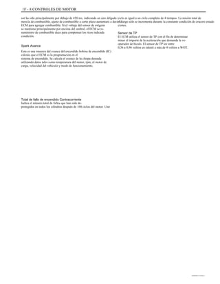 1F - 8 CONTROLES DE MOTOR
sor ha sido principalmente por debajo de 450 mv, indicando un aire delgado /
mezcla de combustible, ajuste de combustible a corto plazo aumentará a decir la
ECM para agregar combustible. Si el voltaje del sensor de oxígeno
se mantiene principalmente por encima del umbral, el ECM se re-
suministro de combustible duce para compensar los ricos indicada
condición.
Spark Avance
Esta es una muestra del avance del encendido bobina de encendido (IC)
cálculo que el ECM es la programación en el
sistema de encendido. Se calcula el avance de la chispa deseada
utilizando datos tales como temperatura del motor, rpm, el motor de
carga, velocidad del vehículo y modo de funcionamiento.
ciclo es igual a un ciclo completo de 4 tiempos. La misión total de
el fuego sólo se incrementa durante la constante condición de crucero estado
ciones.
Sensor de TP
El ECM utiliza el sensor de TP con el fin de determinar
minar el importe de la aceleración que demanda la ve-
operador de hículo. El sensor de TP lee entre
0,36 a 0,96 voltios en ralentí a más de 4 voltios a WOT.
Total de fallo de encendido Contracorriente
Indica el número total de fallos que han sido de-
protegidos en todos los cilindros después de 100 ciclos del motor. Uno
DAEWOO T-154 BL2,3
 