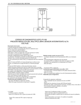 1F - 95 CONTROLES DEL MOTOR
TAA1F140
CODIGO DE DIAGNOSTICO (DTC) P1106
PRESIÓN ABSOLUTA DEL MULTIPLE (MAP) SENSOR INTERMITENTE ALTA
VOLTAJE
Descripción del circuito
La presión absoluta del múltiple (MAP) re- sensor
ponde a los cambios en la presión del colector de admisión (vacu-
um). El voltaje de la señal de MAP al
módulo de control del motor (ECM) varía
desde abajo 2 voltios en ralentí (alto vacío) por encima de 4 voltios
con la llave en la posición ON, motor parado o en
acelerador completamente abierto (WOT) (bajo vacío).
Un método de "densidad de velocidad" de determinar la carga del motor es
utilizado. Esta se calcula utilizando insumos de la MAPA sen-
sor, las revoluciones por minuto (58X) y la temperatura del aire de admisión
(IAT)
sensor. El sensor de MAP es el sensor principal que se utiliza en este
cálculo, y la medición de la carga del motor es su función principal
ción.
El sensor de MAP también se utiliza para determinar colector
cambios de presión mientras que el gas de escape lineal tener el reciclaje
culación (EGR) prueba de flujo de diagnóstico se está ejecutando (consulte
DTC P0401). Esto determina el nivel de vacío del motor
para algunos otros diagnósticos y determina barométrica
Presión (BARO). El ECM compara el MAPA
señal del sensor de MAP calculada sobre la base de posición del acelerador
ción y otros factores de carga del motor. Si el
ECM detecta un voltaje de la señal MAP que es intermitente
por encima del valor calculado, DTC P1106 se pondrá.
Condiciones para Establecer el DTC
Sin sensor TP fallan las condiciones actuales.
Motor de tiempo de ejecución es mayor que 10 segundos.
1.5L SOHC
El MAP es superior a 103,0 kPa.
Sensor TP es menos de 20% si rpm es de menos de 3.000.
Sensor TP es menos de 30% si rpm es mayor que
3000.
Medida tomada cuando se pone el DTC
La lámpara indicadora de mal funcionamiento (MIL) no se iluminará
nate.
El ECM almacenará condiciones que eran presión
ent cuando el DTC se estableció como datos de registros de fallo
solamente. Esta información no se almacenará en el Freeze
Datos del marco.
Una historia DTC se almacena.
Condiciones para la Eliminación de la MIL / DTC
Una historia DTC se borrará después de 40 cálida consecutiva hasta
ciclos sin un fallo.
DTC (s) se puede borrar mediante el uso de la herramienta de análisis.
Materiales para el diagnóstico
Compruebe las siguientes condiciones:
Fuga o enchufado línea de suministro de vacío a la MAP
sensor.
Inspeccione los conectores de mazo del ECM para backed-
terminales de salida, el apareamiento incorrecto, cerraduras rotas, no ha sido el
Erly terminales formados o dañados, y los pobres
conexión de terminal a cable.
Inspeccione el cableado por daños. Si el arnés
parece estar bien, observe la pantalla MAP en la
herramienta de análisis, mientras que los conectores de mazo de cableado y
móviles
nesses relacionados con el sensor. Un cambio en la pantalla
indicará la ubicación de la falla.
DAEWOO T-154 BL2,3
 