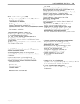 CONTROLES DE MOTOR 1F - 144
Arnés dañado.
Realizar una prueba intermitente. Si las conexiones y el
aprovechar comprobar bien, supervisar un voltímetro digital (DVM)
conectado entre sensor ECT circuito de la señal y
terminales del circuito de tierra mientras se mueve el con- relacionados
conectores y el mazo de cables. Si se induce un fallo, el
lectura de la resistencia va a cambiar. Esto puede ayudar a aislar
la localización de la avería.
Utilice la Temperatura vs mesa resistencia para evaluar
la posibilidad de un sensor sesgada.
Descripción de la prueba
Número (s) a continuación se refieren al número (s) de paso en el
Tabla de diagnóstico.
1. El diagnóstico a bordo (EOBD) Comprobación del sistema
le pide al técnico para completar algunos básicos
cheques y almacenar la imagen congelada y vuelva fracaso
cuerdas datos en la herramienta de análisis en su caso. Este
crea una copia electrónica de los datos tomados cuando
se produjo la avería. La información es entonces
almacenada en la herramienta de análisis para su posterior consulta.
2. El motor se debe permitir que se enfríe por completo antes de la
TEC y Idle temperatura del aire (IAT) sensores leerán
cerca de la temperatura ambiente con el fin de comprobar
para una posible sensor sesgada.
3. Medir la temperatura del refrigerante del motor con un ter-
termómetro para determinar el valor real del TCE sen-
sor debe ser. Tome en cuenta si el motor
se ha ejecutado y el refrigerante del motor ha sido
calentado sin necesidad de abrir el termostato.
5. Este paso simula un P0117 DTC. Si el ECM
detecta el cambio, el ECM y el cableado se
DE ACUERDO.
6. El sensor ECT, ECM y el cableado tienen
comprobado Aceptar en este punto. Compruebe si hay un termopar adecuado
stat y el funcionamiento del ventilador de refrigeración.
10. El ECM de reemplazo debe ser programado.
Consulte el último procedimiento teléfono técnico para ECM
reprogramación.
Medida tomada cuando se pone el DTC
La lámpara indicadora de mal funcionamiento (MIL) se iluminará
después de tres (1.5L SOHC) o
viaje consecutivo con un fracaso.
El ECM registrará condiciones de funcionamiento de la
vez falla el diagnóstico. Esta información será
almacenada en el Freeze Frame y el fracaso Registros memoria intermedia
res.
Una historia DTC se almacena.
Tanto ventilador de refrigeración se pone en ON.
Condiciones para la Eliminación de la MIL / DTC
El MIL se apagará después de tres (cuatro -
1.5L SOHC) ciclos de encendido consecutivos en los que el
de diagnóstico se ejecuta sin un fallo.
Una historia DTC se borrará después de 40 cálida consecutiva hasta
ciclos sin un fallo.
El DTC (s) se puede borrar mediante el uso de la herramienta de análisis.
Materiales para el diagnóstico
Cuando DTC P0125 está ajustado, un sensor de ECT sesgada o una
termostato abierto pegado se indica.
Un intermitente puede ser causada por una mala conexión,
aislamiento del cable se frota a través o un alambre roto en el interior
el aislamiento.
Compruebe si hay una mala conexión o ECM dañado
arnés. Inspeccione el circuito de la señal del sensor de ECT y
terminales del circuito de tierra para las siguientes condiciones:
Apareamiento incorrecto.
Cerraduras rotas.
Incorrectamente formado.
Terminales dañados.
Pobre terminal para conexión de cables.
DAEWOO T-154 BL2,3
 