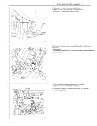 SOHC MOTOR MECANICO 1B - 19
54. Desconecte los cables de encendido a las bujías.
55. Retire las tuercas de retención de la catalyt- auxiliar
Conversor ic a la brida del colector de escape.
TAA1F480
56. Desconecte la manguera de entrada del calentador en el display del
refrigerante
contribuyente.
57. Desconecte la manguera de refrigerante del tanque de compensación en el
cuerpo acelerado.
A102B119
58. Retire la ingesta de soporte múltiple soporte retenedor
ing pernos desde el distribuidor de refrigerante.
59. Desconecte el cable del acelerador en el cuerpo del acelerador y
el colector de admisión.
A402B005
DAEWOO T-154 BL2,3
 