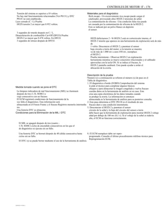 CONTROLES DE MOTOR 1F - 176
Tensión del sistema es superior a 10 voltios.
No hay mal funcionamiento relacionados (Ver P0131) y DTC
P0141 no está establecido.
Lazo cerrado (C / L) Prueba:
HO2S tensión 2 es mayor que 0.952 voltios.
3 segundos de retardo después en C / L.
Desaceleración de combustible Cut-Off (DFCO) Prueba:
HO2S 2 es mayor que 0.478 voltios. En DFCO.
3 segundos de retraso después de DFCO.
Materiales para el diagnóstico
Rich escape - Un excesivamente rica escape puede cargar el
catalizador, provocando altos HO2S 2 tensiones de señal.
La contaminación de silicona - Una condición falsa rica puede
ser causada por la contaminación de silicona de la HO2S 2.
Esto se indicará por un polvo blanco en depósito
el sensor.
HO2S defectuosos 2 - Si HO2S 2 está en cortocircuito interno, el
HO2S 2 tensión que aparece en una herramienta de exploración será de más
de
1 voltio. Desconecte el HO2S 2 y puentear el sensor
baja circuito a tierra del motor; si la tensión se muestra
va de más de 1.000 mv a unos 450 mv, reemplace
el HO2S 2.
Prueba intermitente - Observar HO2S 2 en exploración
herramienta mientras se mueve conectores relacionados y el cableado
aprovechar con la tecla ON. Si se induce el fracaso, la
HO2S 2 pantalla cambiará. Esto puede ayudar a aislar el
ubicación de la avería.
Descripción de la prueba
Número (s) a continuación se refieren al número (s) de paso en el
Tabla de diagnóstico.
1. El diagnóstico a bordo (EOBD) Comprobación del sistema
le pide al técnico para completar algunos básicos
cheques y para almacenar la imagen congelada y vuelva fracaso
cuerdas datos en la herramienta de análisis en su caso. Este
crea una copia electrónica de los datos tomados cuando
se produjo la avería. La información es entonces
almacenada en la herramienta de análisis para su posterior consulta.
2. Este paso determina si DTC P0138 es el resultado de una
fracaso duro o una condición intermitente.
5. Desconectar el HO2S 2 y puentear el sensor
circuito de la señal y la baja del circuito del sensor a tierra
debe hacer que la herramienta de exploración para mostrar HO2S 2 voltaje
edad por debajo de 100 mv (0,1 v). Si el voltaje de la señal es todavía
alta, el ECM no funciona correctamente.
8. El ECM reemplazo debe ser repro-
programado. Consulte el último procedimiento teléfono técnico para
Reprogramación ECM.
Medida tomada cuando se pone el DTC
La lámpara indicadora de mal funcionamiento (MIL) se iluminará
después de tres (1.5L SOHC) o
viaje consecutivo con un fracaso.
El ECM registrará condiciones de funcionamiento de la
vez falla el diagnóstico. Esta información será
almacenada en el Freeze Frame y el fracaso Registros memoria intermedia
res.
Una historia DTC se almacena.
Condiciones para la Eliminación de la MIL / DTC
El MIL se apagará después de tres (cuatro -
1.5L SOHC) ciclos de encendido consecutivos en los que el
de diagnóstico se ejecuta sin un fallo.
Una historia DTC se borrará después de 40 cálida consecutiva hasta
ciclos sin un fallo.
El DTC (s) se puede borrar mediante el uso de la herramienta de análisis.
DAEWOO T-154 BL2,3
 