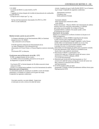 CONTROLES DE MOTOR 1F - 180
1.5L SOHC
La tensión de HO2S 2 es entre 0,4222 y 0,478
voltios.
3 segundos de retraso después de la salida de desaceleración de combustible
Cut-Off (DFCO).
El flujo de aire es mayor que 7 g / seg.
No hay mal funcionamiento relacionados (Ver P0131) y DTC
P0141 no está establecido.
circuito. Asegúrese de que el cable flexible HO2S 2 no es Contacto-
ing el escape. Compruebe las siguientes condiciones:
Apareamiento incorrecto
Cerraduras rotas
Inadecuadamente formada
Terminales dañados
Pobre terminal para conexión de cables
Arnés dañado
Prueba intermitente - Observar HO2S 2 de la herramienta de análisis
mientras mueve las conexiones relacionadas y el cableado
aprovechar con el encendido. Si se induce el fracaso,
la pantalla HO2S 2 cambiará. Esto puede ayudar a aislar
la localización de la avería.
Descripción de la prueba
Número (s) a continuación se refieren al número (s) de paso en el
Tabla de diagnóstico.
1. El diagnóstico a bordo (EOBD) Comprobación del sistema
le pide al técnico para completar algunos básicos
cheques y para almacenar la imagen congelada y vuelva fracaso
cuerdas datos en la herramienta de análisis en su caso. Este
crea una copia electrónica de los datos tomados cuando
se produjo la avería. La información es entonces
almacenada en la herramienta de análisis para su posterior consulta.
2. Este paso determina si DTC P0140 es el resultado de una
fracaso duro o una condición intermitente.
4. Desconectar el HO2S 2 y puenteando el sen-
circuito de la señal sor y la baja del circuito del sensor a tierra
determinará si el ECM o cableado o HO2S
2 es un mal funcionamiento.
6. Determina qué circuito del mal funcionamiento es. Si el
circuito de la señal del sensor y la baja del circuito del sensor son
Bien, entonces la conexión ECM o ECM es
mal funcionamiento.
10. El ECM reemplazo debe ser repro-
programado. Consulte el último procedimiento teléfono técnico para
Reprogramación ECM.
Medida tomada cuando se pone el DTC
La lámpara indicadora de mal funcionamiento (MIL) se iluminará
después de tres (1.5L SOHC)
viaje consecutivo con un fracaso.
El ECM registrará condiciones de funcionamiento de la
vez falla el diagnóstico. Esta información será
almacenada en el Freeze Frame y el fracaso Registros memoria intermedia
res.
Una historia DTC se almacena.
Condiciones para la Eliminación de la MIL / DTC
El MIL se apagará después de tres (cuatro -
1.5L SOHC) ciclos de encendido consecutivos en los que el
de diagnóstico se ejecuta sin un fallo.
Una historia DTC se borrará después de 40 cálida consecutiva hasta
ciclos sin un fallo.
El DTC (s) se puede borrar mediante el uso de la herramienta de análisis.
Materiales para el diagnóstico
Un intermitente puede ser causada por un alambre a través de frotado-
aislamiento o un alambre en contacto con los gases de escape.
Compruebe las siguientes condiciones:
Una mala conexión o un arnés dañado - Inspeccione
el arnés para un corto a tierra en la señal del sensor
DAEWOO T-154 BL2,3
 