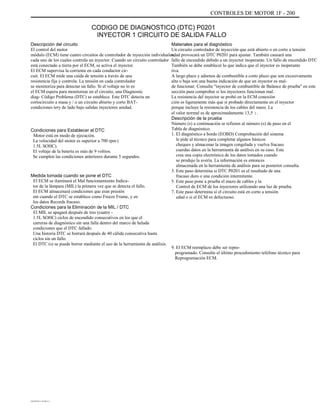 CONTROLES DE MOTOR 1F - 200
CODIGO DE DIAGNOSTICO (DTC) P0201
INYECTOR 1 CIRCUITO DE SALIDA FALLO
Descripción del circuito
El control del motor
módulo (ECM) tiene cuatro circuitos de controlador de inyección individuales,
cada uno de los cuales controla un inyector. Cuando un circuito controlador
está conectado a tierra por el ECM, se activa el inyector.
El ECM supervisa la corriente en cada conductor cir-
cuit. El ECM mide una caída de tensión a través de una
resistencia fija y controla. La tensión en cada controlador
se monitoriza para detectar un fallo. Si el voltaje no lo es
el ECM espera para monitorear en el circuito, una Diagnostic
diag- Código Problema (DTC) se establece. Este DTC detecta un
cortocircuito a masa y / o un circuito abierto y corto BAT-
condiciones tery de lado bajo salidas inyectores unidad.
Condiciones para Establecer el DTC
Motor está en modo de ejecución.
La velocidad del motor es superior a 700 rpm (
1.5L SOHC).
El voltaje de la batería es más de 9 voltios.
Se cumplen las condiciones anteriores durante 5 segundos.
Medida tomada cuando se pone el DTC
El ECM se iluminará el Mal funcionamiento Indica-
tor de la lámpara (MIL) la primera vez que se detecta el fallo.
El ECM almacenará condiciones que eran presión
ent cuando el DTC se establece como Freeze Frame, y en
los datos Records fracaso.
Condiciones para la Eliminación de la MIL / DTC
El MIL se apagará después de tres (cuatro -
1.5L SOHC) ciclos de encendido consecutivos en los que el
carreras de diagnóstico sin una falla dentro del marco de helada
condiciones que el DTC fallado.
Una historia DTC se borrará después de 40 cálida consecutiva hasta
ciclos sin un fallo.
El DTC (s) se puede borrar mediante el uso de la herramienta de análisis.
Materiales para el diagnóstico
Un circuito controlador de inyección que está abierto o en corto a tensión
edad provocará un DTC P0201 para ajustar. También causará una
fallo de encendido debido a un inyector inoperante. Un fallo de encendido DTC
También se debe establecer lo que indica que el inyector es inoperante
tiva.
A largo plazo y adornos de combustible a corto plazo que son excesivamente
alta o baja son una buena indicación de que un inyector es mal-
de funcionar. Consulte "inyector de combustible de Balance de prueba" en este
sección para comprobar si los inyectores funcionan mal.
La resistencia del inyector se probó en la ECM conexión
ción es ligeramente más que si probado directamente en el inyector
porque incluye la resistencia de los cables del mazo. La
el valor normal es de aproximadamente 13,5 :.
Descripción de la prueba
Número (s) a continuación se refieren al número (s) de paso en el
Tabla de diagnóstico.
1. El diagnóstico a bordo (EOBD) Comprobación del sistema
le pide al técnico para completar algunos básicos
cheques y almacenar la imagen congelada y vuelva fracaso
cuerdas datos en la herramienta de análisis en su caso. Este
crea una copia electrónica de los datos tomados cuando
se produjo la avería. La información es entonces
almacenada en la herramienta de análisis para su posterior consulta.
3. Este paso determina si DTC P0201 es el resultado de una
fracaso duro o una condición intermitente.
5. Este paso pone a prueba el mazo de cables y la
Control de ECM de los inyectores utilizando una luz de prueba.
7. Este paso determina si el circuito está en corto a tensión
edad o si el ECM es defectuoso.
9. El ECM reemplazo debe ser repro-
programado. Consulte el último procedimiento teléfono técnico para
Reprogramación ECM.
DAEWOO T-154 BL2,3
 