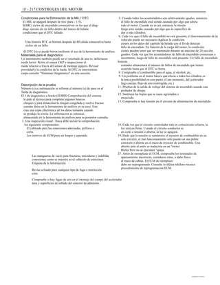 1F - 217 CONTROLES DEL MOTOR
Condiciones para la Eliminación de la MIL / DTC
El MIL se apagará después de tres (para - 1.5L
SOHC) ciclos de encendido consecutivos en los que el diag-
diag- ejecuta sin un fallo dentro del marco de helada
condiciones que el DTC fallado.
Una historia DTC se borrará después de 40 cálida consecutiva hasta
ciclos sin un fallo.
El DTC (s) se puede borrar mediante el uso de la herramienta de análisis.
Materiales para el diagnóstico
Un intermitente también puede ser el resultado de una re- defectuoso
rueda luctor. Retire el sensor CKP e inspeccionar el
rueda reluctor a través del sensor de montaje agujero. Revisar
porosidad y la condición de la rueda. Si DTC es intermitente
carpa consulte "Síntomas Diagnóstico" en esta sección.
Descripción de la prueba
Número (s) a continuación se refieren al número (s) de paso en el
Tabla de diagnóstico.
El 1 de diagnóstico a bordo (EOBD) Comprobación del sistema
le pide al técnico para completar algunos básicos
cheques y para almacenar la imagen congelada y vuelva fracaso
cuerdas datos en la herramienta de análisis en su caso. Este
crea una copia electrónica de los datos tomados cuando
se produjo la avería. La información es entonces
almacenada en la herramienta de análisis para su posterior consulta.
3. Una inspección visual / física debe incluir la comprobación
los siguientes componentes:
El cableado para las conexiones adecuadas, pellizca o
corta.
Los motivos de ECM para ser limpio y apretado.
Las mangueras de vacío para fracturas, torceduras y indebida
conexiones como se muestra en el vehículo de emisiones
Etiqueta de la Información.
Revise a fondo para cualquier tipo de fuga o restricción
ción.
Compruebe si hay fugas de aire en el montaje del cuerpo del acelerador
área y superficies de sellado del colector de admisión.
5. Cuando todos los acumuladores son relativamente iguales, entonces
el fallo de encendido está siendo causado por algo que afecta
todo el motor. Cuando no es así, entonces la misión
fuego está siendo causado por algo que es específico de
dos o más cilindros.
6. Cada vez que el fallo de encendido no está presente, el funcionamiento de la
vehículo puede ser necesario duplicar la condición
ciones en los datos del capítulo de helada con el fin de detectar
fallo de encendido. En función de la carga del motor, la condición
ciones pueden tener que ser mantenido durante un máximo de 20 sección
gundos. Cada vez que los acumuladores de fallo de encendido comienzan a
incremento, luego de fallo de encendido está presente. Un fallo de encendido
historia
contador almacenará el número de fallos de encendido que tienen
ocurrido hasta que el DTC se borra.
8. Compruebe el combustible para el agua, el alcohol, etc.
9. Un problema en el motor básico que afecta a todos los cilindros es
la única posibilidad en este punto. (Cam momento, del acelerador
fuga cuerpo, flujo de aire restringida, etc.)
11. Pruebas de la salida de voltaje del sistema de encendido usando una
probador de chispa.
12. Sustituya las bujías que se usan, agrietados o
ensuciado.
13. Comprueba si hay tensión en el circuito de alimentación de encendido.
18. Cada vez que el circuito controlador está en cortocircuito a tierra, la
luz será en firme. Cuando el circuito conductor es
en corto a tensión o abierta, la luz se apagará.
19. Dado que la tensión se suministra al inyector de combustible en un
solo circuito, el mal funcionamiento sólo puede ser una pobre
conexión o abierta en el mazo de inyector de combustible. Una
abierto ante el arnés se traduciría en un "motor
Bielas Pero no se ejecutará "queja.
27. Antes de reemplazar el ECM, compruebe los terminales de
apareamiento incorrecto, cerraduras rotas, o daño físico
al mazo de cables. El ECM de reemplazo
debe ser reprogramado. Consulte la última teléfono técnico
procedimiento de reprogramación ECM.
DAEWOO T-154 BL2,3
 