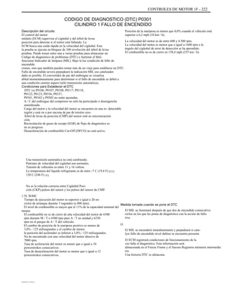 CONTROLES DE MOTOR 1F - 222
CODIGO DE DIAGNOSTICO (DTC) P0301
CILINDRO 1 FALLO DE ENCENDIDO
Descripción del circuito
El control del motor
módulo (ECM) supervisa el cigüeñal y del árbol de levas
posición para detectar si el motor está fallando. La
ECM busca una caída rápida en la velocidad del cigüeñal. Este
la prueba se ejecuta en bloques de 100 revolución del árbol de levas
pruebas. Puede tomar entre una a varias pruebas para almacenar un
Código de diagnóstico de problemas (DTC) e iluminar el Mal-
funcionar Indicador de lámpara (MIL). Bajo la luz condición de fallo de
encendido
ciones, sino que también pueden tomar más de un viaje para establecer un DTC.
Fallo de encendido severa parpadeará la indicación MIL ese catalizador
daño es posible. El convertidor de par del embrague se visualiza
abled momentáneamente para determinar si el fallo de encendido se debió a
una condición camino áspero (sólo transmisión automática).
Condiciones para Establecer el DTC
DTC (s) P0106, P0107, P0108, P0117, P0118,
P0122, P0123, P0336, P0337,
P0341, P0342 y P0502 no están ajustadas.
A / C del embrague del compresor no sólo ha participado o desenganche
amordazada.
Carga del motor y la velocidad del motor se encuentra en una re- detectable
región y está en o por encima de par de torsión cero.
Árbol de levas de posición (CMP) del sensor está en sincronización
ción.
Recirculación de gases de escape (EGR) de flujo de diagnóstico es
no es progreso.
Desaceleración de combustible Cut-Off (DFCO) no está activo.
Una transmisión automática no está cambiando.
Patrones de velocidad del cigüeñal son normales.
Tensión de vehículos es entre 11 y 16 voltios.
La temperatura del líquido refrigerante es de entre -7 C (19,4 F) yqq
120 C (248 F).qq
No es la relación correcta entre Cigüeñal Posi-
ción (CKP) pulsos del sensor y los pulsos del sensor de CMP.
1.5L SOHC
Tiempo de ejecución del motor es superior e igual a 20 en-
ciclos de arranque durante 3 segundos (a 800 rpm).
El nivel de combustible es mayor que el 11% de la capacidad nominal del
tanque.
El combustible no es de cierre de alta velocidad del motor de 6500
rpm durante M / T o 6500 rpm para A / T en unidad y 6250
rpm en el parque de A / T del vehículo.
El cambio de posición de la mariposa positivo es menos de
3,0% / 125 milisegundos y el cambio de menos
la posición del acelerador es inferior a 3,0% / 125 milisegundos.
No he encontrado con una velocidad del motor abusivo de
7000 rpm.
Tasa de aceleración del motor es menor que o igual a 10
powerstrokes consecutivos.
Tasa de desaceleración del motor es menor que o igual a 12
powerstrokes consecutivos.
Posición de la mariposa es menor que 4,0% cuando el vehículo está
superior a 6,2 mph (10 km / h).
La velocidad del motor es de entre 600 y 4.500 rpm.
La velocidad del motor es menor que o igual a 1600 rpm o la
ángulo del cigüeñal de error de detección se ha aprendido.
El combustible no es de cierre en 158,4 mph (255 km / h).
Medida tomada cuando se pone el DTC
El MIL se iluminará después de que dos de encendido consecutivo
ciclos en los que las pistas de diagnóstico con la acción de fallo
tiva.
O
El MIL se encenderá inmediatamente y parpadeará si cata-
lyst fallo de encendido nivel dañino se encuentra presente.
El ECM registrará condiciones de funcionamiento de la
vez falla el diagnóstico. Esta información será
almacenada en el Freeze Frame y el fracaso Registros memoria intermedia
res.
Una historia DTC se almacena.
DAEWOO T-154 BL2,3
 