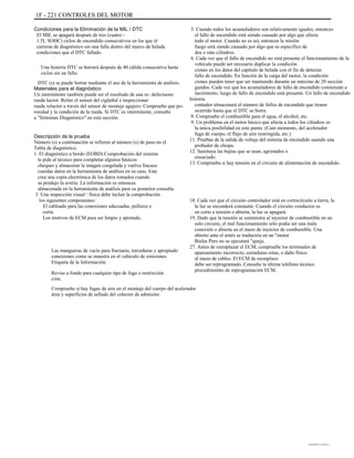 1F - 221 CONTROLES DEL MOTOR
Condiciones para la Eliminación de la MIL / DTC
El MIL se apagará después de tres (cuatro -
1.5L SOHC) ciclos de encendido consecutivos en los que el
carreras de diagnóstico sin una falla dentro del marco de helada
condiciones que el DTC fallado.
Una historia DTC se borrará después de 40 cálida consecutiva hasta
ciclos sin un fallo.
DTC (s) se puede borrar mediante el uso de la herramienta de análisis.
Materiales para el diagnóstico
Un intermitente también puede ser el resultado de una re- defectuoso
rueda luctor. Retire el sensor del cigüeñal e inspeccionar
rueda reluctor a través del sensor de montaje agujero. Compruebe que po-
rosidad y la condición de la rueda. Si DTC es intermitente, consulte
a "Síntomas Diagnóstico" en esta sección.
Descripción de la prueba
Número (s) a continuación se refieren al número (s) de paso en el
Tabla de diagnóstico.
1. El diagnóstico a bordo (EOBD) Comprobación del sistema
le pide al técnico para completar algunos básicos
cheques y almacenar la imagen congelada y vuelva fracaso
cuerdas datos en la herramienta de análisis en su caso. Este
crea una copia electrónica de los datos tomados cuando
se produjo la avería. La información es entonces
almacenada en la herramienta de análisis para su posterior consulta.
3. Una inspección visual / física debe incluir la comprobación
los siguientes componentes:
El cableado para las conexiones adecuadas, pellizca o
corta.
Los motivos de ECM para ser limpio y apretado.
Las mangueras de vacío para fracturas, torceduras y apropiado
conexiones como se muestra en el vehículo de emisiones
Etiqueta de la Información.
Revise a fondo para cualquier tipo de fuga o restricción
ción.
Compruebe si hay fugas de aire en el montaje del cuerpo del acelerador
área y superficies de sellado del colector de admisión.
5. Cuando todos los acumuladores son relativamente iguales, entonces
el fallo de encendido está siendo causado por algo que afecta
todo el motor. Cuando no es así, entonces la misión
fuego está siendo causado por algo que es específico de
dos o más cilindros.
6. Cada vez que el fallo de encendido no está presente el funcionamiento de la
vehículo puede ser necesario duplicar la condición
ciones en los datos del capítulo de helada con el fin de detectar
fallo de encendido. En función de la carga del motor, la condición
ciones pueden tener que ser mantenido durante un máximo de 20 sección
gundos. Cada vez que los acumuladores de fallo de encendido comienzan a
incremento, luego de fallo de encendido está presente. Un fallo de encendido
historia
contador almacenará el número de fallos de encendido que tienen
ocurrido hasta que el DTC se borra.
8. Compruebe el combustible para el agua, el alcohol, etc.
9. Un problema en el motor básico que afecta a todos los cilindros es
la única posibilidad en este punto. (Cam momento, del acelerador
fuga de cuerpo, el flujo de aire restringida, etc.)
11. Pruebas de la salida de voltaje del sistema de encendido usando una
probador de chispa.
12. Sustituya las bujías que se usan, agrietados o
ensuciado.
13. Comprueba si hay tensión en el circuito de alimentación de encendido.
18. Cada vez que el circuito controlador está en cortocircuito a tierra, la
la luz se encenderá constante. Cuando el circuito conductor es
en corto a tensión o abierta, la luz se apagará.
19. Dado que la tensión se suministra al inyector de combustible en un
solo circuito, el mal funcionamiento sólo podía ser una mala
conexión o abierta en el mazo de inyector de combustible. Una
abierto ante el arnés se traduciría en un "motor
Bielas Pero no se ejecutará "queja.
27. Antes de reemplazar el ECM, compruebe los terminales de
apareamiento incorrecto, cerraduras rotas, o daño físico
al mazo de cables. El ECM de reemplazo
debe ser reprogramado. Consulte la última teléfono técnico
procedimiento de reprogramación ECM.
DAEWOO T-154 BL2,3
 